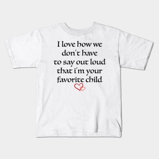 i love how we don't have to say out loud that i'm your favorite child Kids T-Shirt